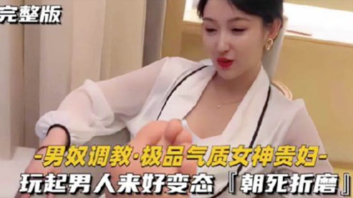 【男奴调教】极品气质女神贵妇 玩起男人来好变tai 朝死折磨