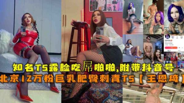 【北京福利】12萬粉巨乳肥臀紋身辣妹！知名TS人妖王恩琦浴室激情露出嬌喘，附真實抖音號